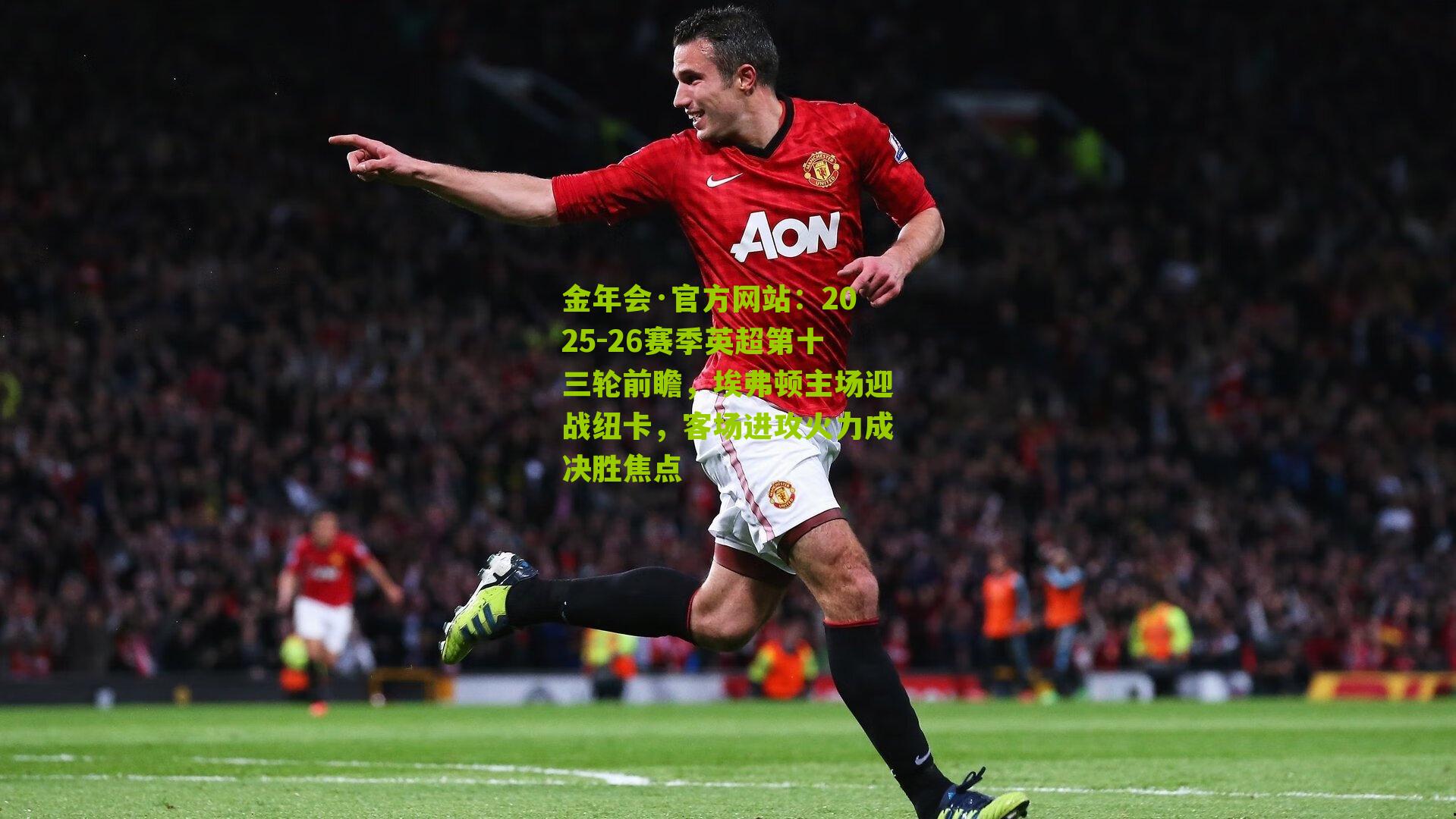 金年会·官方网站：2025-26赛季英超第十三轮前瞻，埃弗顿主场迎战纽卡，客场进攻火力成决胜焦点