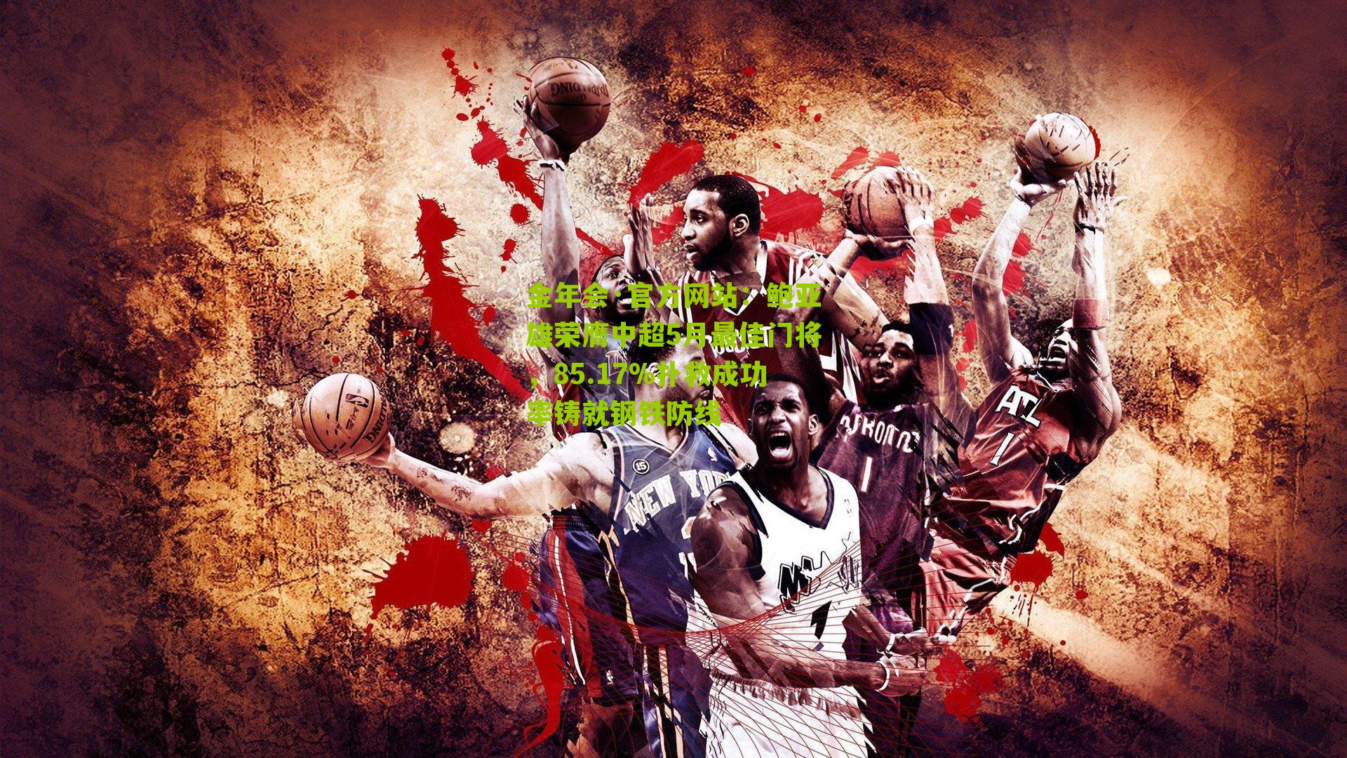 金年会·官方网站：鲍亚雄荣膺中超5月最佳门将，85.17%扑救成功率铸就钢铁防线