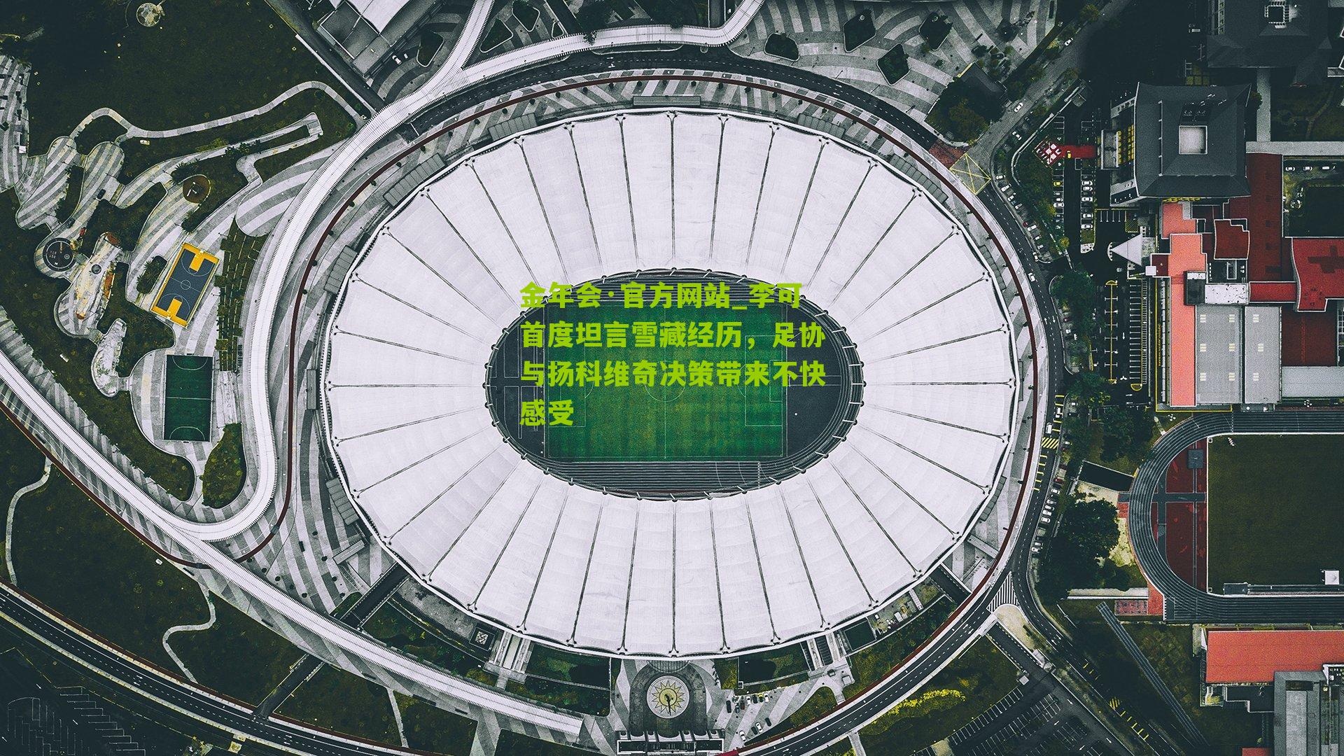 金年会·官方网站_李可首度坦言雪藏经历，足协与扬科维奇决策带来不快感受