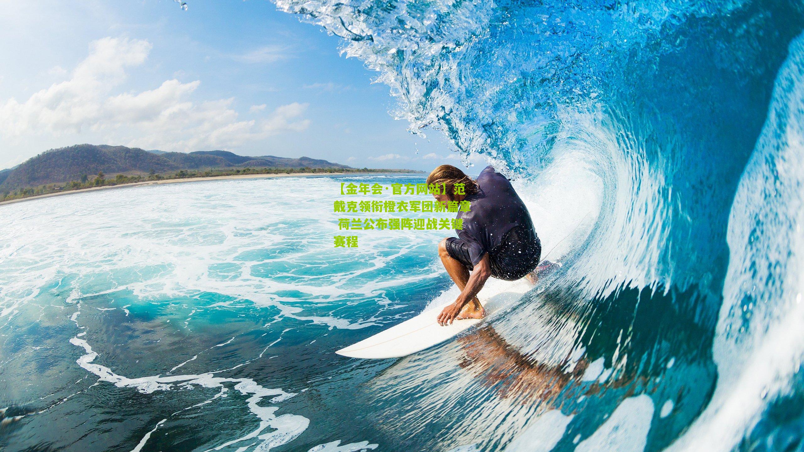 【金年会·官方网站】范戴克领衔橙衣军团新篇章 荷兰公布强阵迎战关键赛程