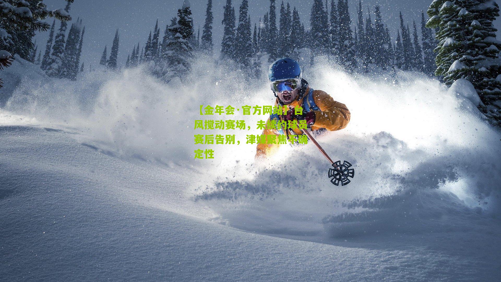 【金年会·官方网站】台风搅动赛场，未续约球员赛后告别，津媒聚焦不确定性