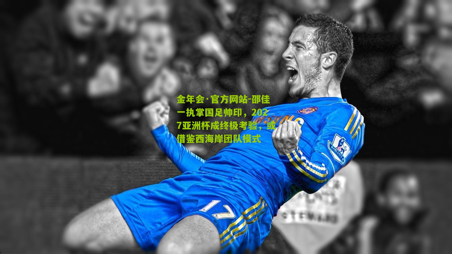 金年会·官方网站-邵佳一执掌国足帅印，2027亚洲杯成终极考验，或借鉴西海岸团队模式