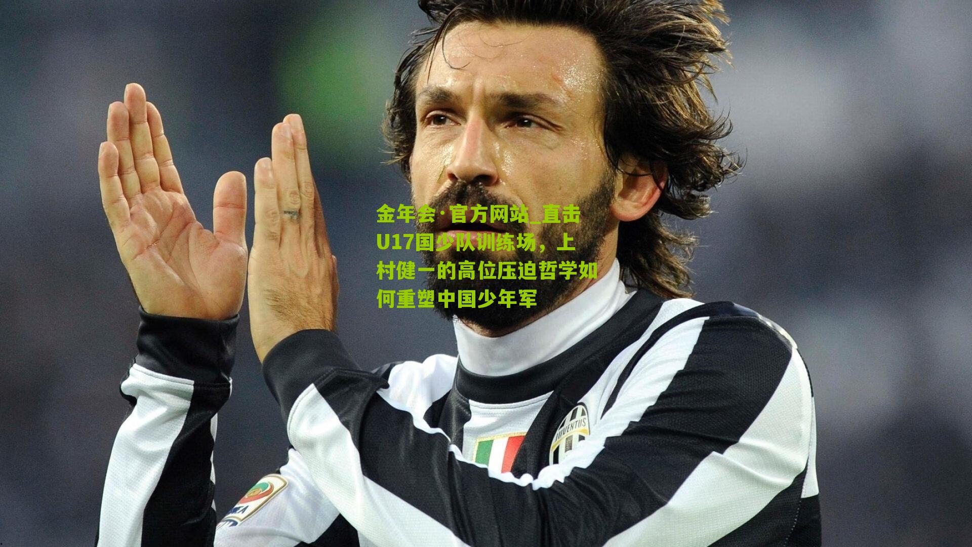 金年会·官方网站_直击U17国少队训练场，上村健一的高位压迫哲学如何重塑中国少年军