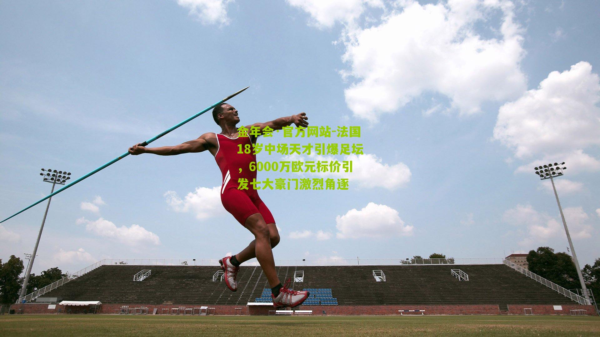 金年会·官方网站-法国18岁中场天才引爆足坛，6000万欧元标价引发七大豪门激烈角逐