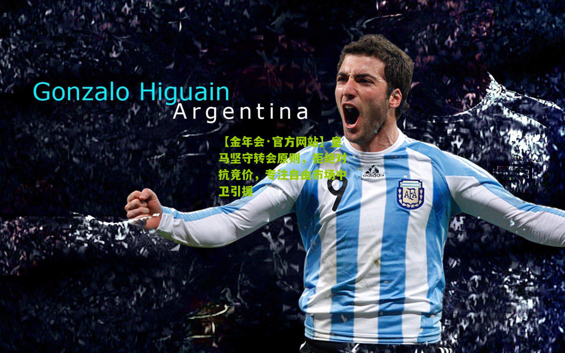 【金年会·官方网站】皇马坚守转会原则，拒绝对抗竞价，专注自由市场中卫引援