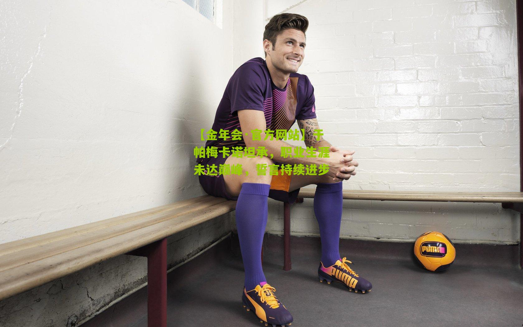 于帕梅卡诺坦承，职业生涯未达巅峰，誓言持续进步