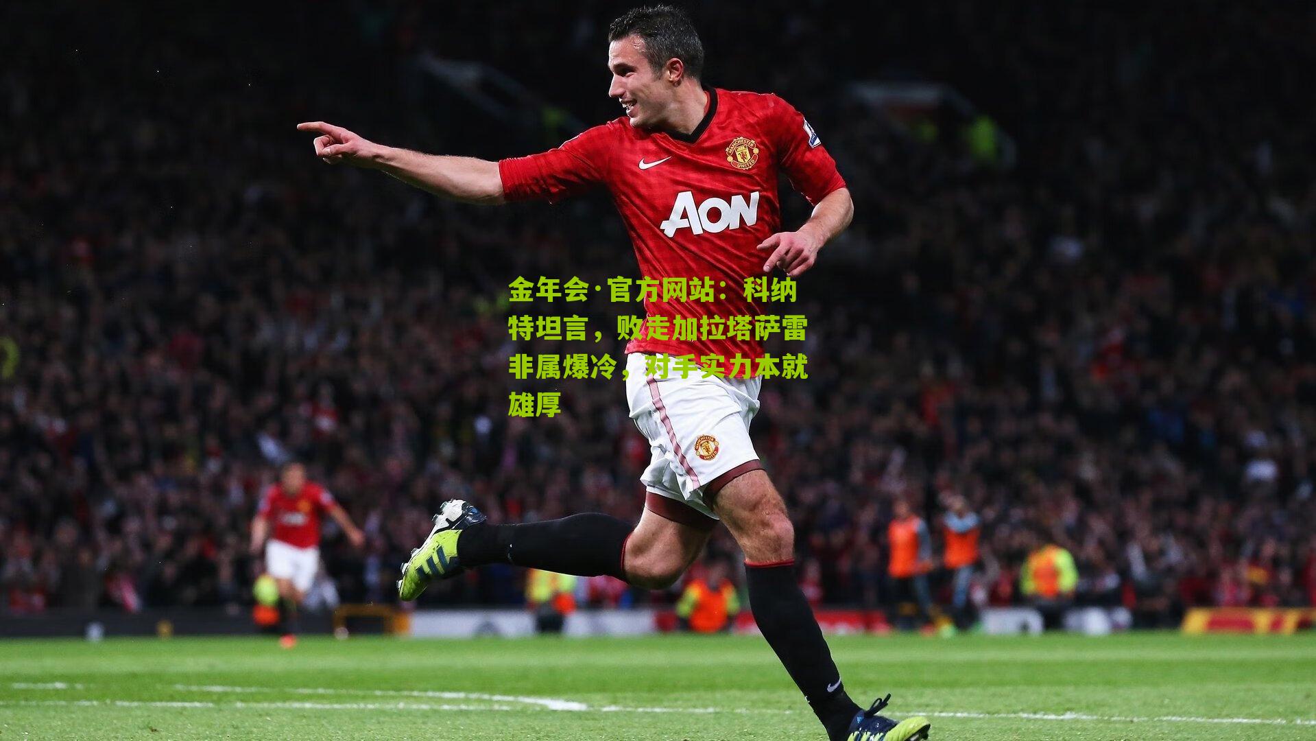 金年会·官方网站：科纳特坦言，败走加拉塔萨雷非属爆冷，对手实力本就雄厚