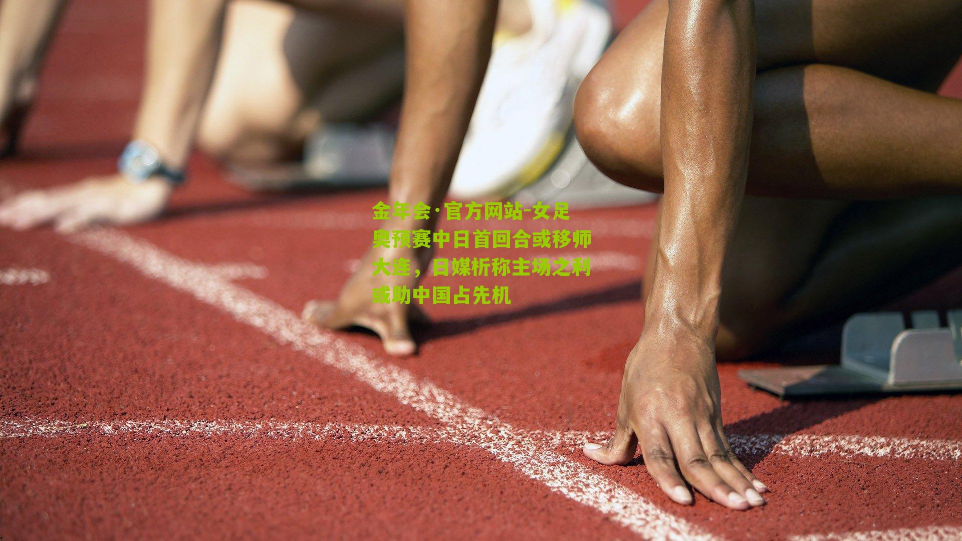 金年会·官方网站-女足奥预赛中日首回合或移师大连，日媒析称主场之利或助中国占先机