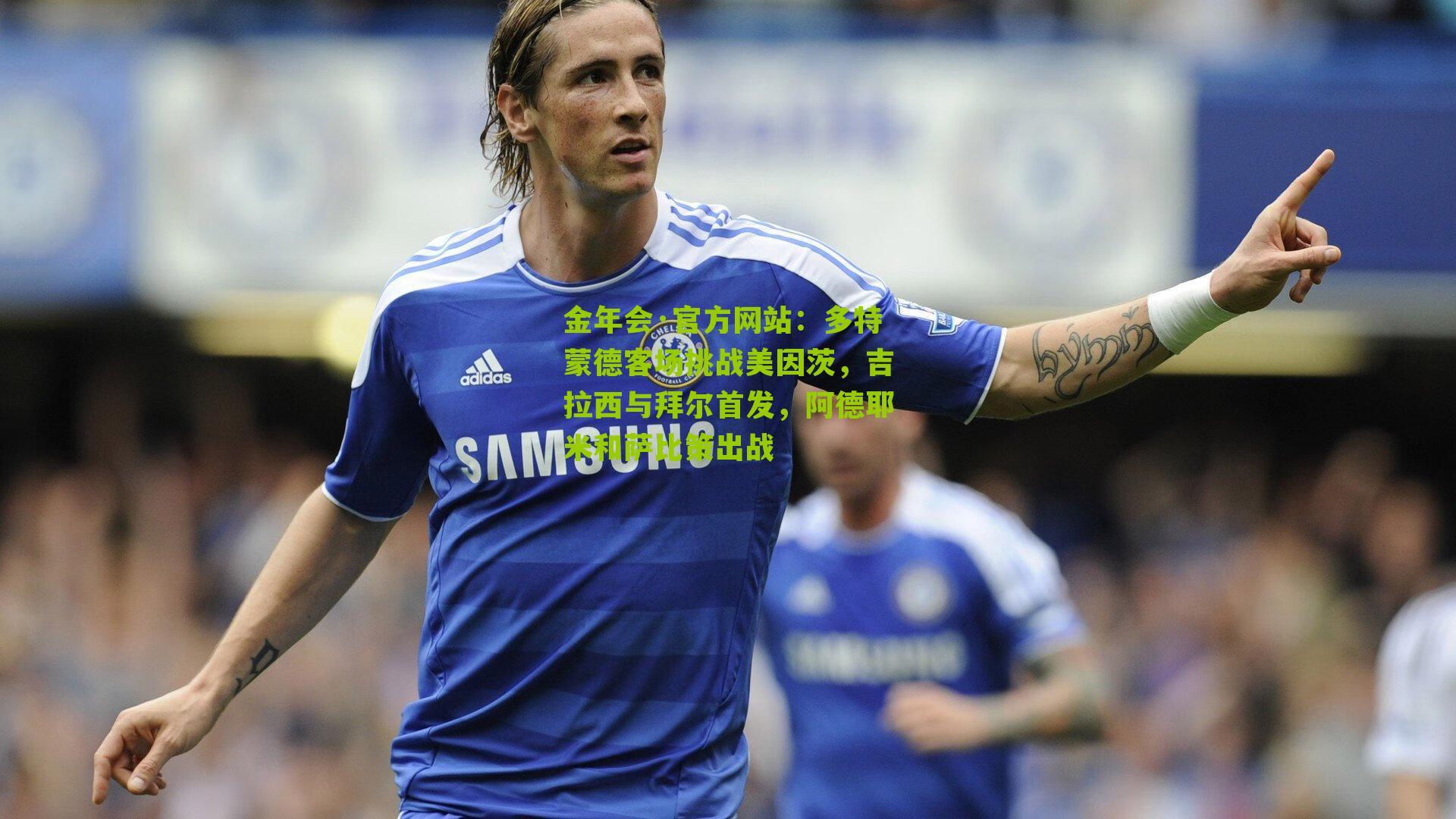 金年会·官方网站：多特蒙德客场挑战美因茨，吉拉西与拜尔首发，阿德耶米和萨比策出战