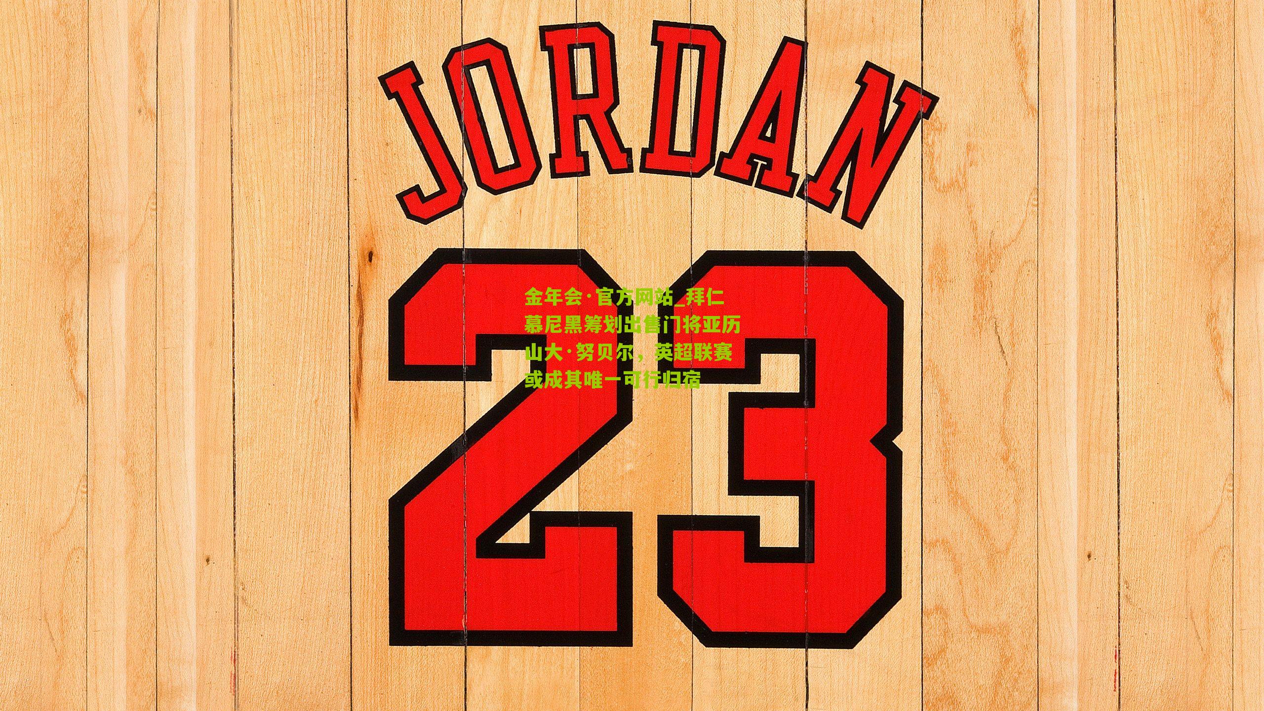 金年会·官方网站_拜仁慕尼黑筹划出售门将亚历山大·努贝尔，英超联赛或成其唯一可行归宿